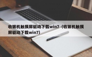 收銀機觸摸屏驅動下載win7（收銀機觸摸屏驅動下載win7）