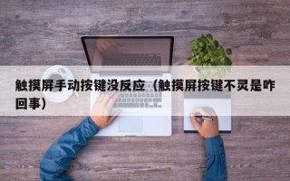 觸摸屏手動按鍵沒反應（觸摸屏按鍵不靈是咋回事）
