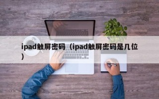 ipad觸屏密碼（ipad觸屏密碼是幾位）