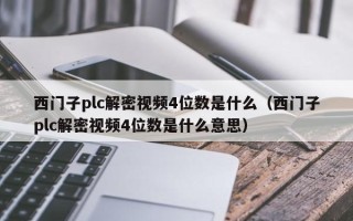 西門子plc解密視頻4位數是什么（西門子plc解密視頻4位數是什么意思）