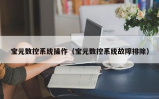 寶元數控系統操作（寶元數控系統故障排除）