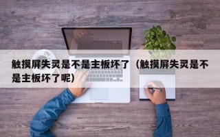 觸摸屏失靈是不是主板壞了（觸摸屏失靈是不是主板壞了呢）