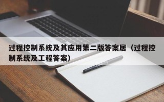 過程控制系統(tǒng)及其應(yīng)用第二版答案居（過程控制系統(tǒng)及工程答案）