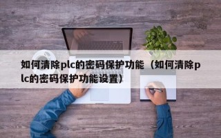 如何清除plc的密碼保護功能（如何清除plc的密碼保護功能設置）