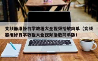 變頻器維修自學教程大全視頻播放簡單（變頻器維修自學教程大全視頻播放簡單版）