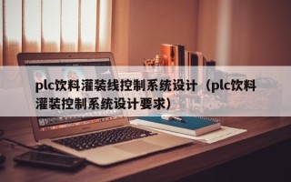 plc飲料灌裝線控制系統(tǒng)設計（plc飲料灌裝控制系統(tǒng)設計要求）