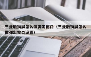 三菱觸摸屏怎么做彈出窗口（三菱觸摸屏怎么做彈出窗口設(shè)置）