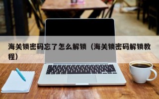 海關鎖密碼忘了怎么解鎖（海關鎖密碼解鎖教程）