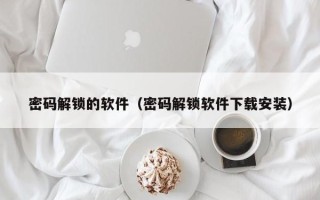 密碼解鎖的軟件（密碼解鎖軟件下載安裝）