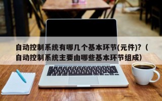 自動控制系統有哪幾個基本環節(元件)?（自動控制系統主要由哪些基本環節組成）