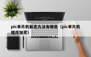 pic單片機解密方法有哪些（pic單片機程序加密）
