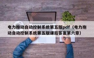 電力拖動自動控制系統第五版pdf（電力拖動自動控制系統第五版課后答案第六章）
