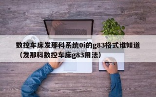 數控車床發那科系統0i的g83格式誰知道（發那科數控車床g83用法）