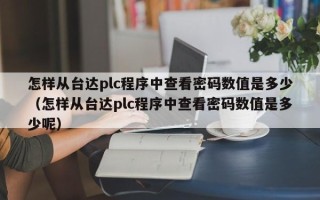 怎樣從臺達plc程序中查看密碼數值是多少（怎樣從臺達plc程序中查看密碼數值是多少呢）