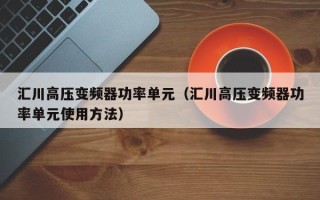 匯川高壓變頻器功率單元（匯川高壓變頻器功率單元使用方法）
