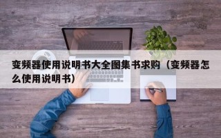 變頻器使用說明書大全圖集書求購（變頻器怎么使用說明書）