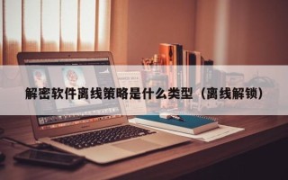 解密軟件離線策略是什么類型（離線解鎖）