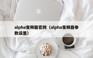 alpha變頻器官網（alpha變頻器參數設置）