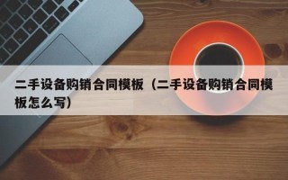 二手設備購銷合同模板（二手設備購銷合同模板怎么寫）
