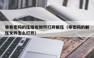 帶有密碼的壓縮包如何打開(kāi)解壓（帶密碼的解壓文件怎么打開(kāi)）