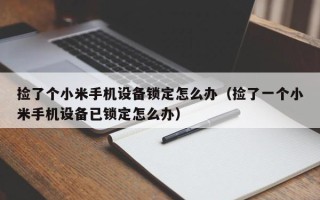 撿了個小米手機設備鎖定怎么辦（撿了一個小米手機設備已鎖定怎么辦）