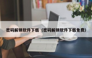 密碼解鎖軟件下載（密碼解鎖軟件下載免費）
