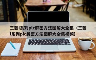 三菱l系列plc解密方法圖解大全集（三菱l系列plc解密方法圖解大全集視頻）