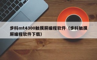 步科mt4300觸摸屏編程軟件（步科觸摸屏編程軟件下載）