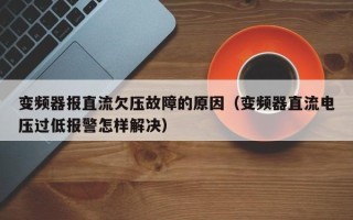 變頻器報直流欠壓故障的原因（變頻器直流電壓過低報警怎樣解決）