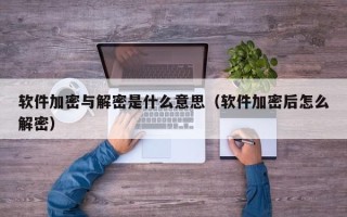 軟件加密與解密是什么意思（軟件加密后怎么解密）