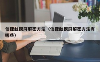 信捷觸摸屏解密方法（信捷觸摸屏解密方法有哪些）