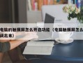 電腦的觸摸屏怎么開啟功能（電腦觸摸屏怎么調(diào)出來）