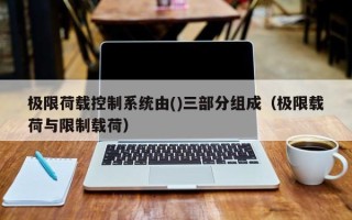 極限荷載控制系統(tǒng)由()三部分組成（極限載荷與限制載荷）