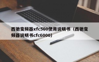 西馳變頻器xfc500使用說明書（西馳變頻器說明書cfc6000）