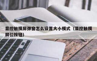 顯控觸摸屏彈窗怎么設(shè)置大小模式（顯控觸摸屏位按鈕）