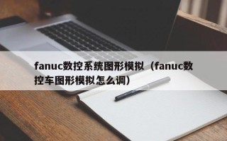 fanuc數(shù)控系統(tǒng)圖形模擬（fanuc數(shù)控車圖形模擬怎么調(diào)）
