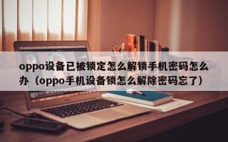 oppo設備已被鎖定怎么解鎖手機密碼怎么辦（oppo手機設備鎖怎么解除密碼忘了）