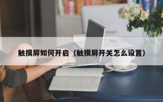 觸摸屏如何開啟（觸摸屏開關怎么設置）