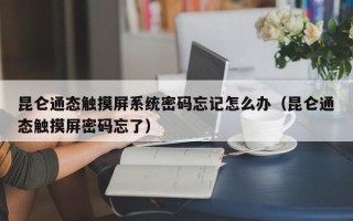 昆侖通態(tài)觸摸屏系統(tǒng)密碼忘記怎么辦（昆侖通態(tài)觸摸屏密碼忘了）