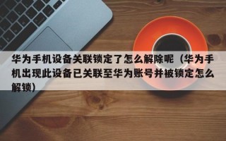 華為手機設備關聯鎖定了怎么解除呢（華為手機出現此設備已關聯至華為賬號并被鎖定怎么解鎖）