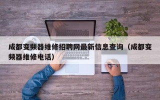 成都變頻器維修招聘網最新信息查詢（成都變頻器維修電話）