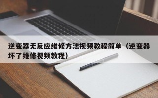 逆變器無反應(yīng)維修方法視頻教程簡單（逆變器壞了維修視頻教程）