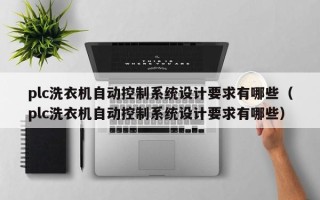 plc洗衣機自動控制系統設計要求有哪些（plc洗衣機自動控制系統設計要求有哪些）
