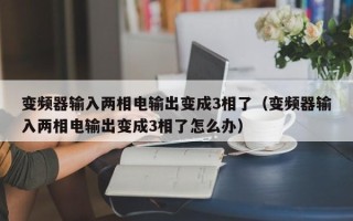 變頻器輸入兩相電輸出變成3相了（變頻器輸入兩相電輸出變成3相了怎么辦）