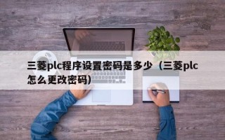 三菱plc程序設置密碼是多少（三菱plc怎么更改密碼）
