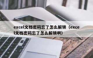 excel文檔密碼忘了怎么解鎖（excel文檔密碼忘了怎么解鎖?。? title=