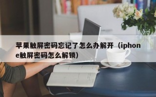 蘋果觸屏密碼忘記了怎么辦解開（iphone觸屏密碼怎么解鎖）