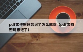 pdf文件密碼忘記了怎么解除（pdf文檔密碼忘記了）