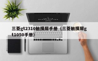 三菱gt2310觸摸屏手冊（三菱觸摸屏gt1050手冊）