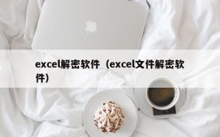 excel解密軟件（excel文件解密軟件）